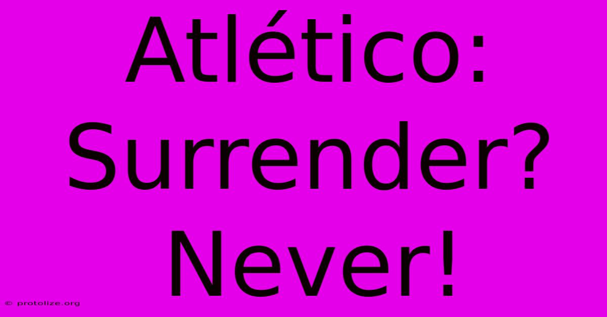 Atlético: Surrender? Never!