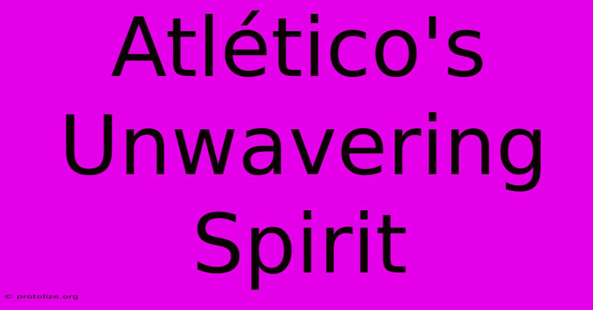 Atlético's Unwavering Spirit