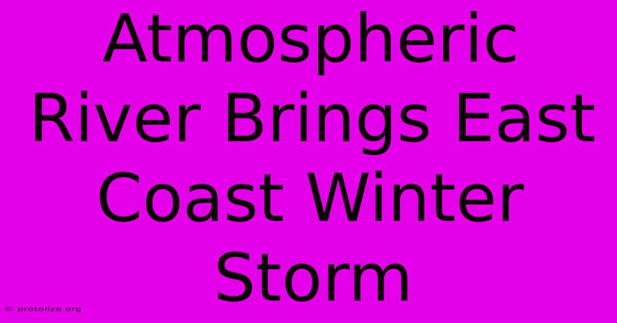 Atmospheric River Brings East Coast Winter Storm Atmospheric River Brings East Coast Winter Storm