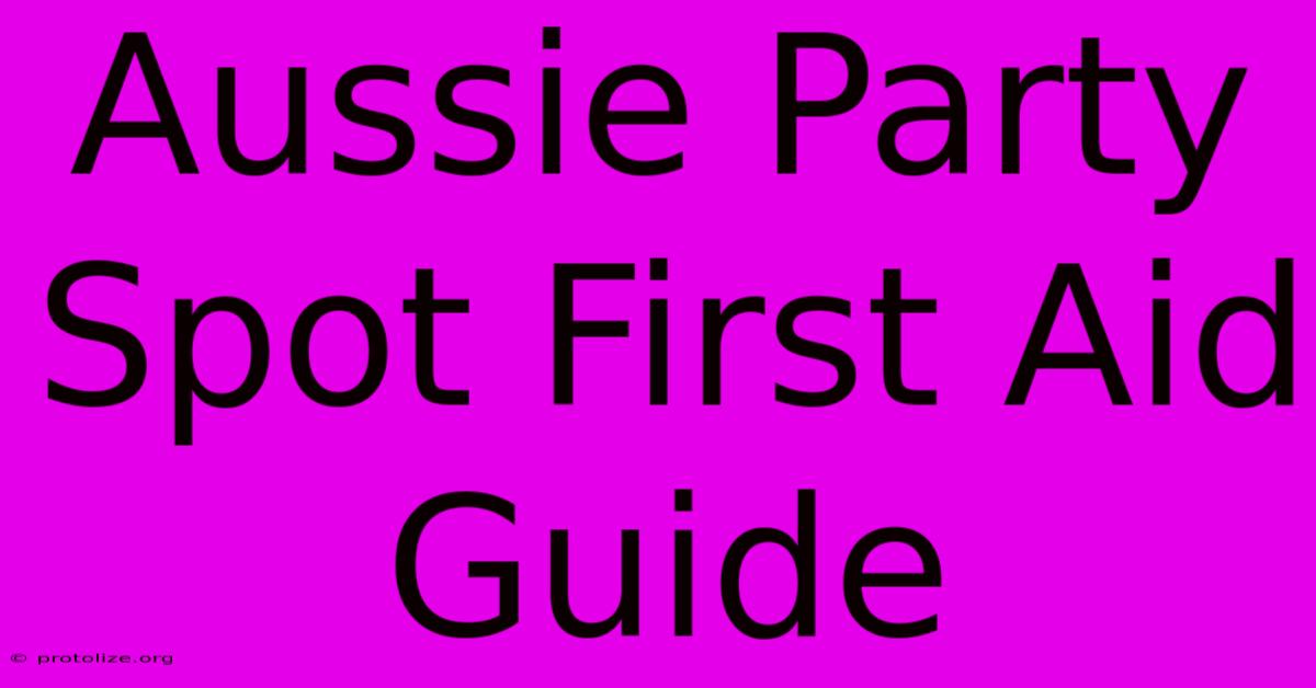Aussie Party Spot First Aid Guide Aussie Party Spot First Aid Guide