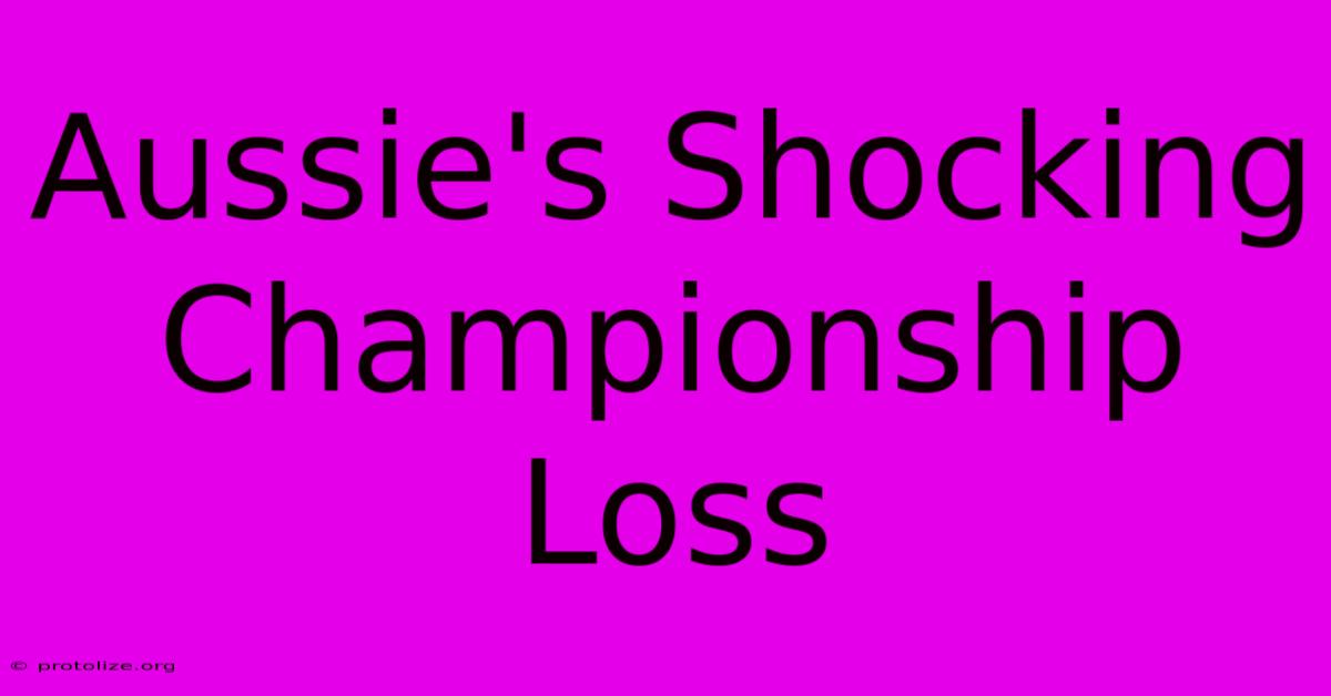 Aussie's Shocking Championship Loss Aussie's Shocking Championship Loss