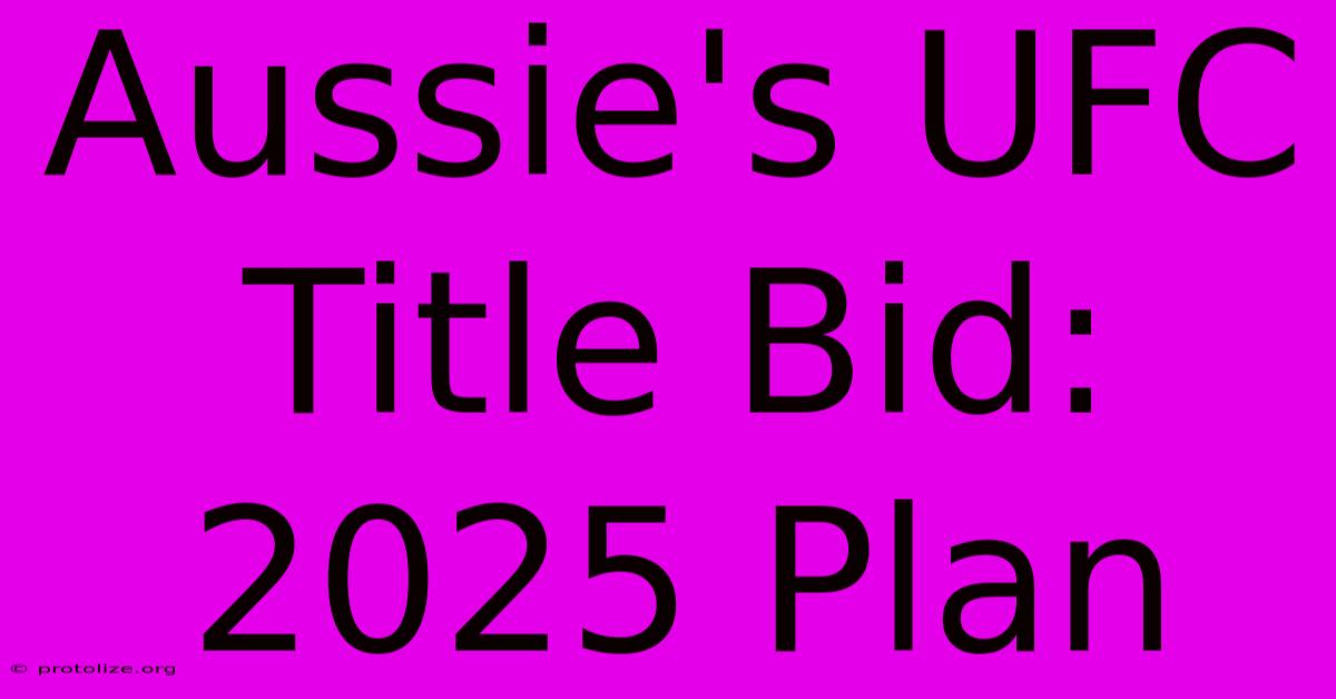 Aussie's UFC Title Bid: 2025 Plan Aussie's UFC Title Bid: 2025 Plan