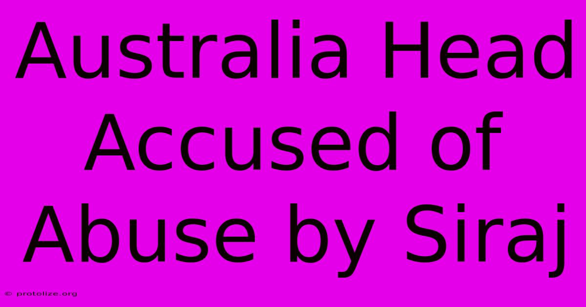 Australia Head Accused Of Abuse By Siraj Australia Head Accused Of Abuse By Siraj