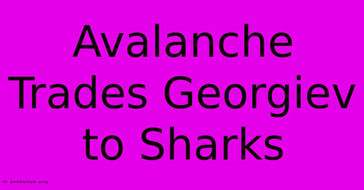 Avalanche Trades Georgiev To Sharks