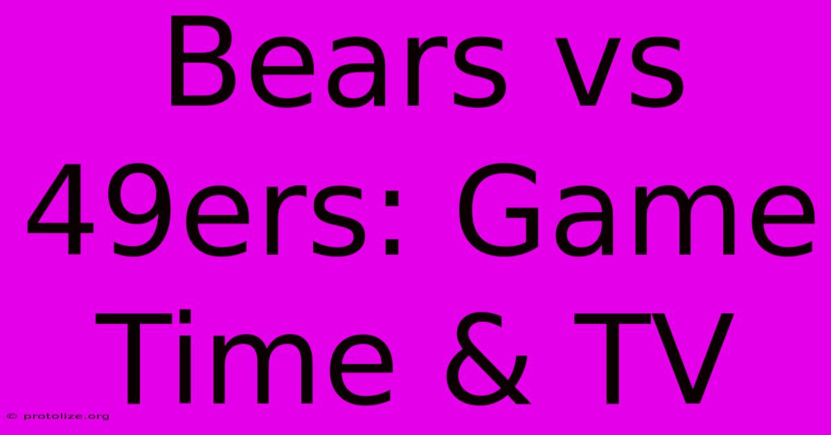 Bears Vs 49ers: Game Time & TV Bears Vs 49ers: Game Time & TV