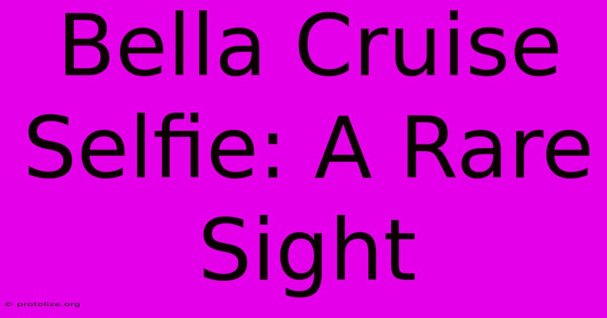 Bella Cruise Selfie: A Rare Sight Bella Cruise Selfie: A Rare Sight