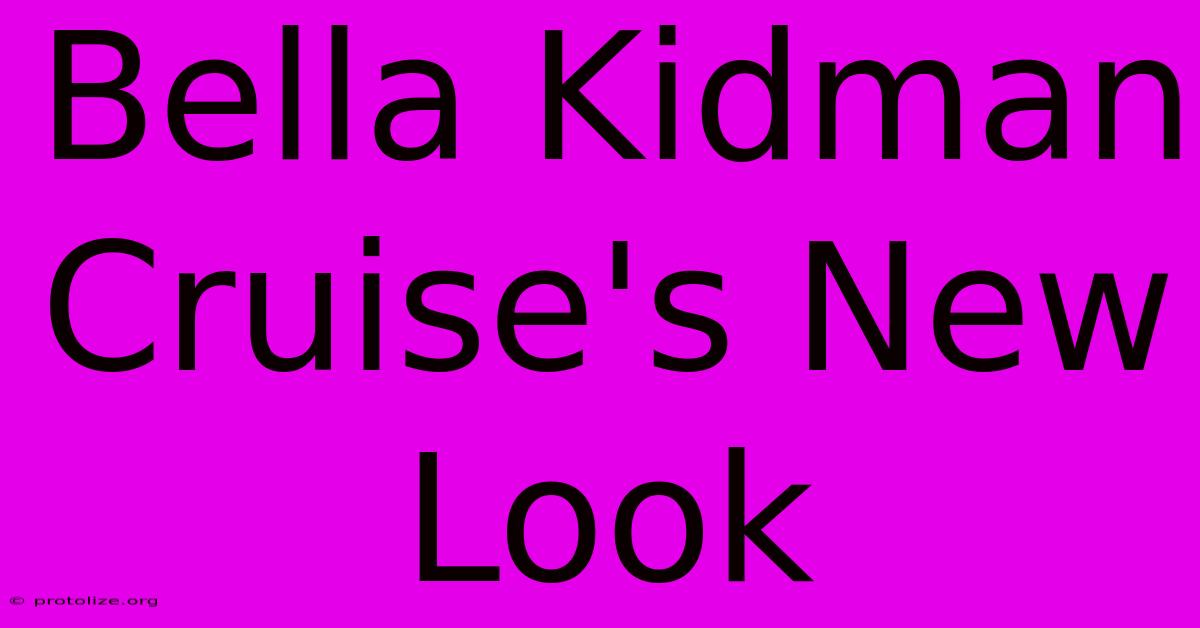 Bella Kidman Cruise's New Look Bella Kidman Cruise's New Look