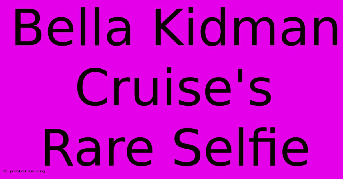 Bella Kidman Cruise's Rare Selfie Bella Kidman Cruise's Rare Selfie