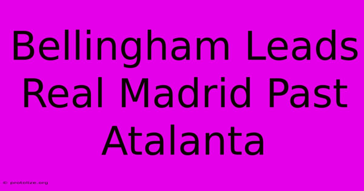 Bellingham Leads Real Madrid Past Atalanta Bellingham Leads Real Madrid Past Atalanta