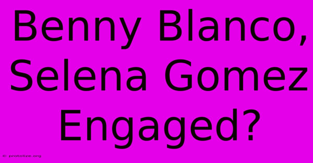 Benny Blanco, Selena Gomez Engaged?