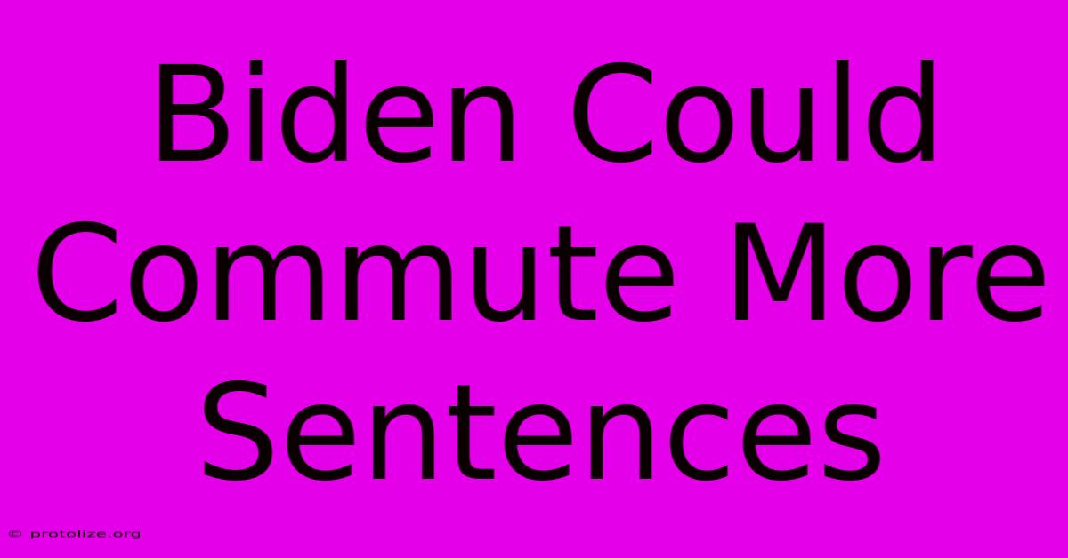 Biden Could Commute More Sentences Biden Could Commute More Sentences