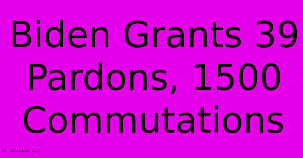 Biden Grants 39 Pardons, 1500 Commutations Biden Grants 39 Pardons, 1500 Commutations