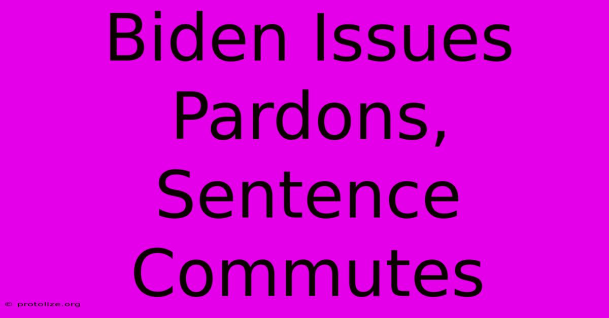 Biden Issues Pardons, Sentence Commutes Biden Issues Pardons, Sentence Commutes