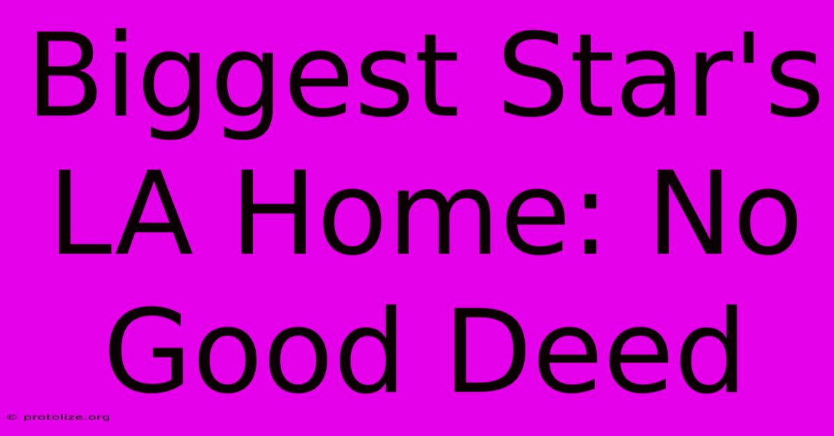 Biggest Star's LA Home: No Good Deed Biggest Star's LA Home: No Good Deed
