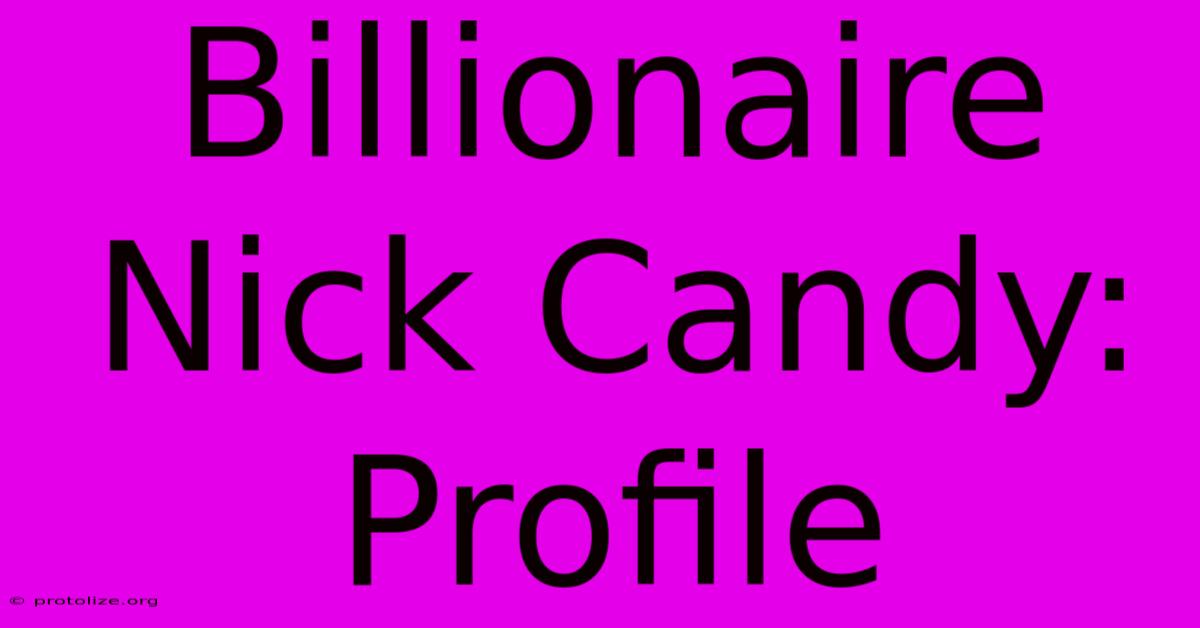 Billionaire Nick Candy: Profile Billionaire Nick Candy: Profile