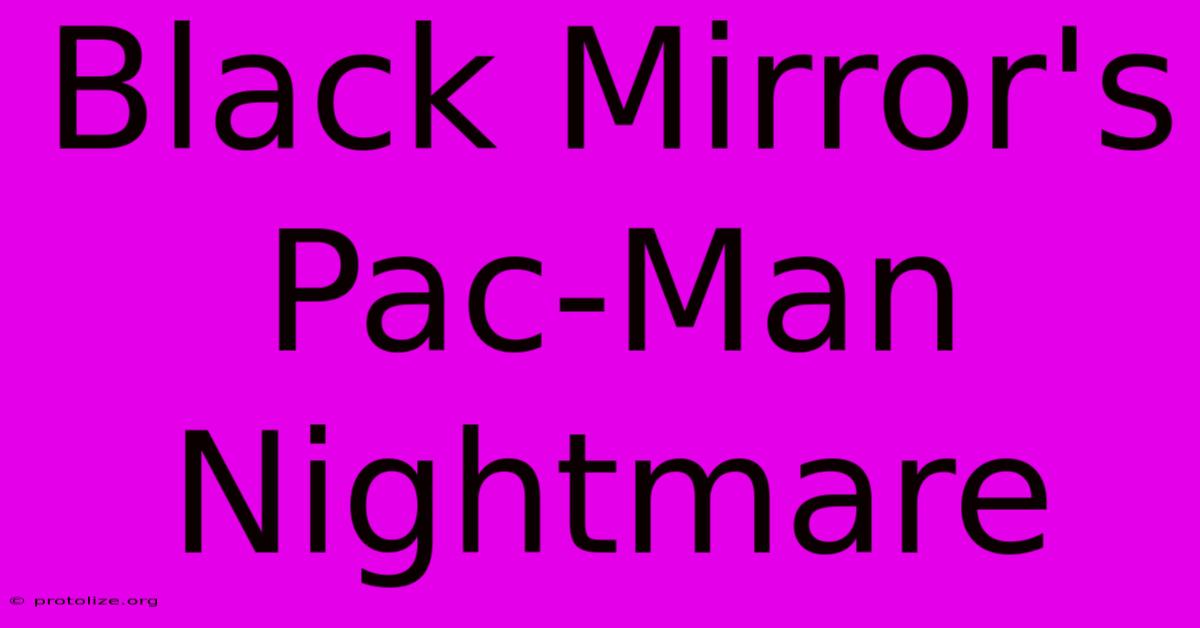 Black Mirror's Pac-Man Nightmare Black Mirror's Pac-Man Nightmare