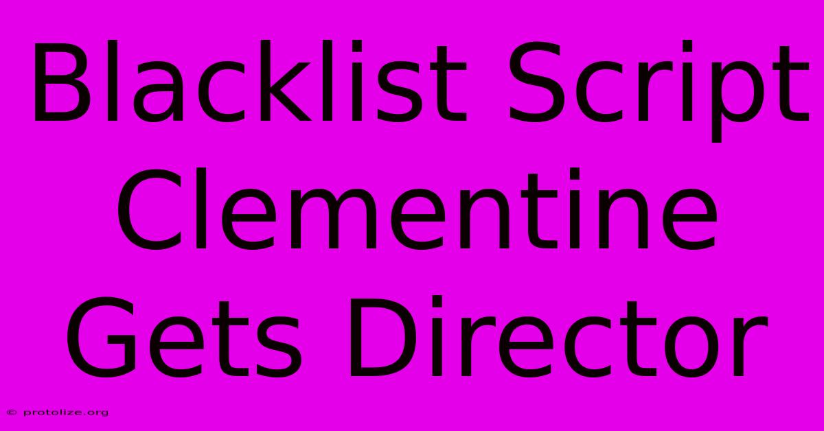 Blacklist Script Clementine Gets Director Blacklist Script Clementine Gets Director