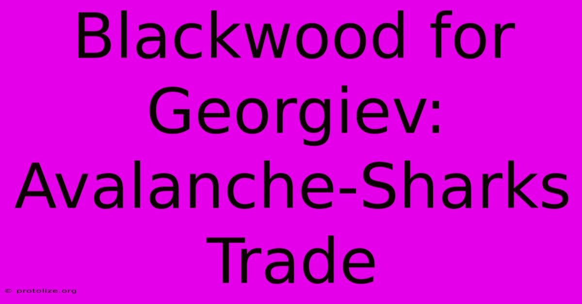 Blackwood For Georgiev: Avalanche-Sharks Trade