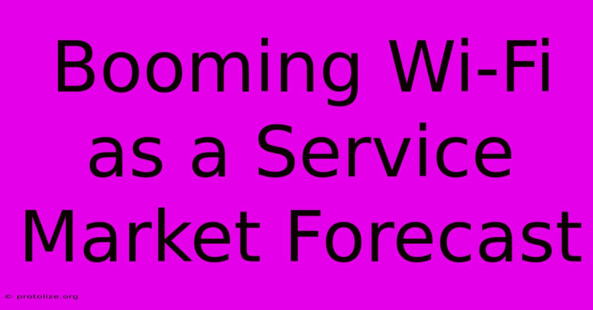Booming Wi-Fi As A Service Market Forecast Booming Wi-Fi As A Service Market Forecast
