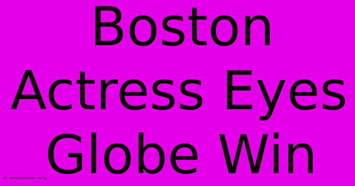 Boston Actress Eyes Globe Win Boston Actress Eyes Globe Win