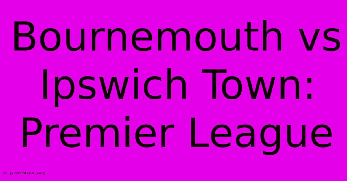 Bournemouth Vs Ipswich Town: Premier League Bournemouth Vs Ipswich Town: Premier League