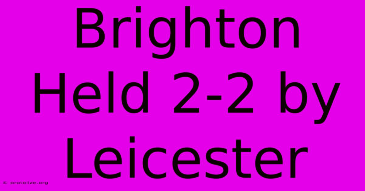 Brighton Held 2-2 By Leicester Brighton Held 2-2 By Leicester