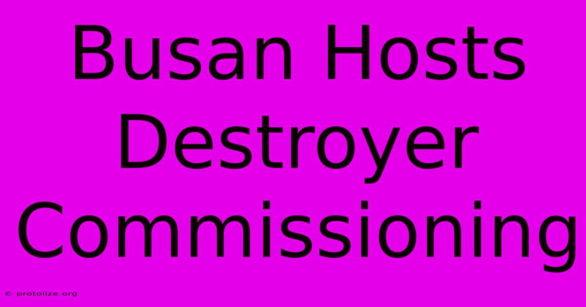 Busan Hosts Destroyer Commissioning Busan Hosts Destroyer Commissioning
