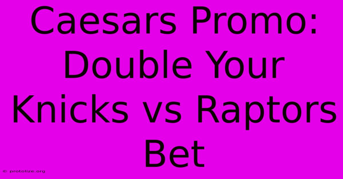 Caesars Promo: Double Your Knicks Vs Raptors Bet