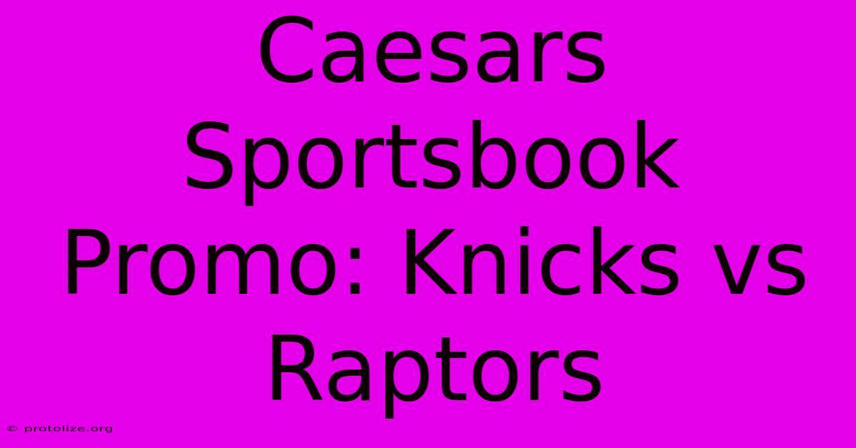 Caesars Sportsbook Promo: Knicks Vs Raptors