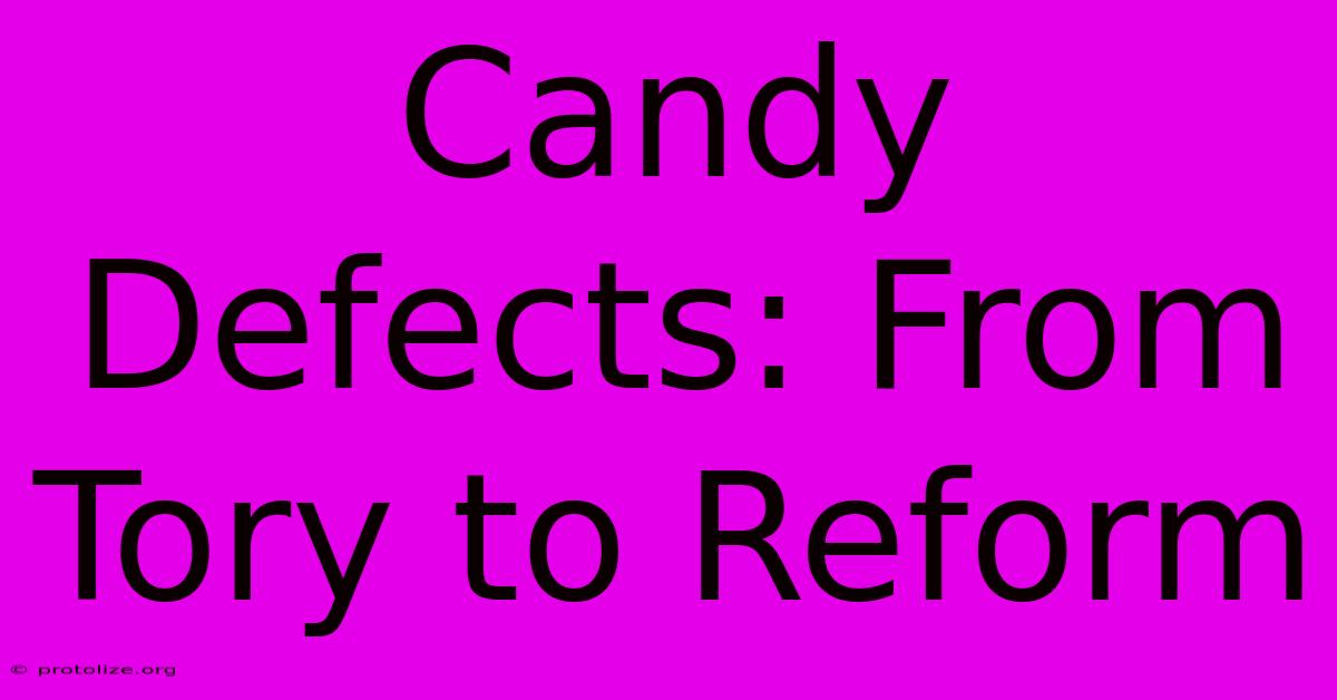 Candy Defects: From Tory To Reform Candy Defects: From Tory To Reform