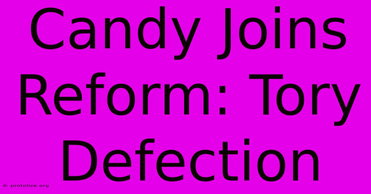 Candy Joins Reform: Tory Defection Candy Joins Reform: Tory Defection