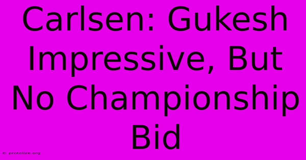 Carlsen: Gukesh Impressive, But No Championship Bid