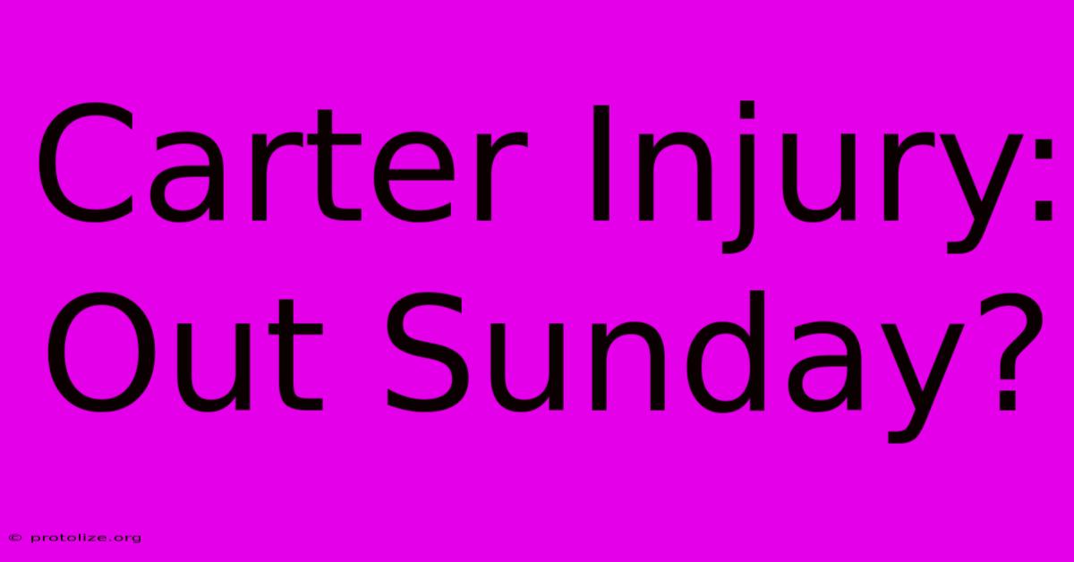 Carter Injury: Out Sunday?