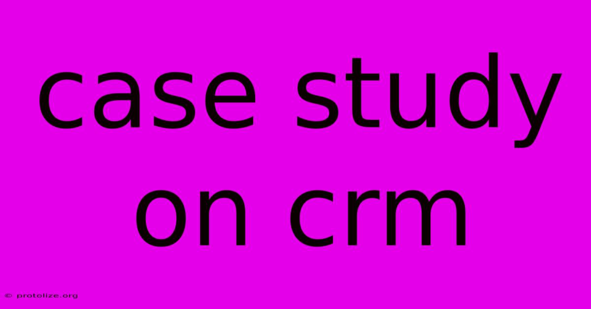 Case Study On Crm Case Study On Crm