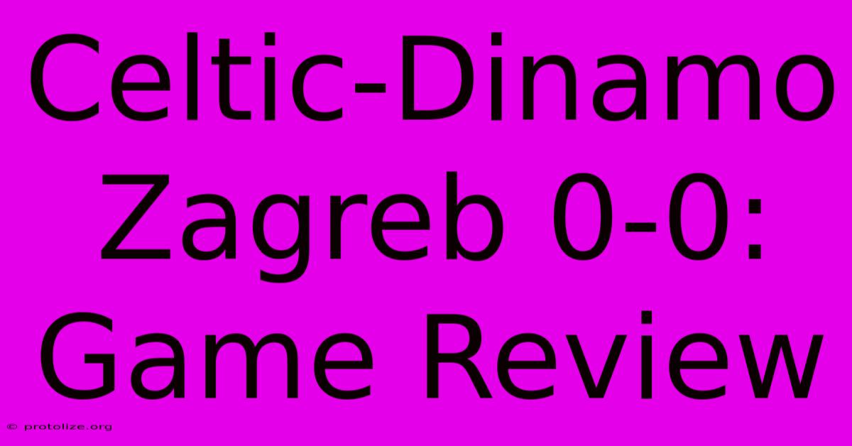 Celtic-Dinamo Zagreb 0-0: Game Review Celtic-Dinamo Zagreb 0-0: Game Review
