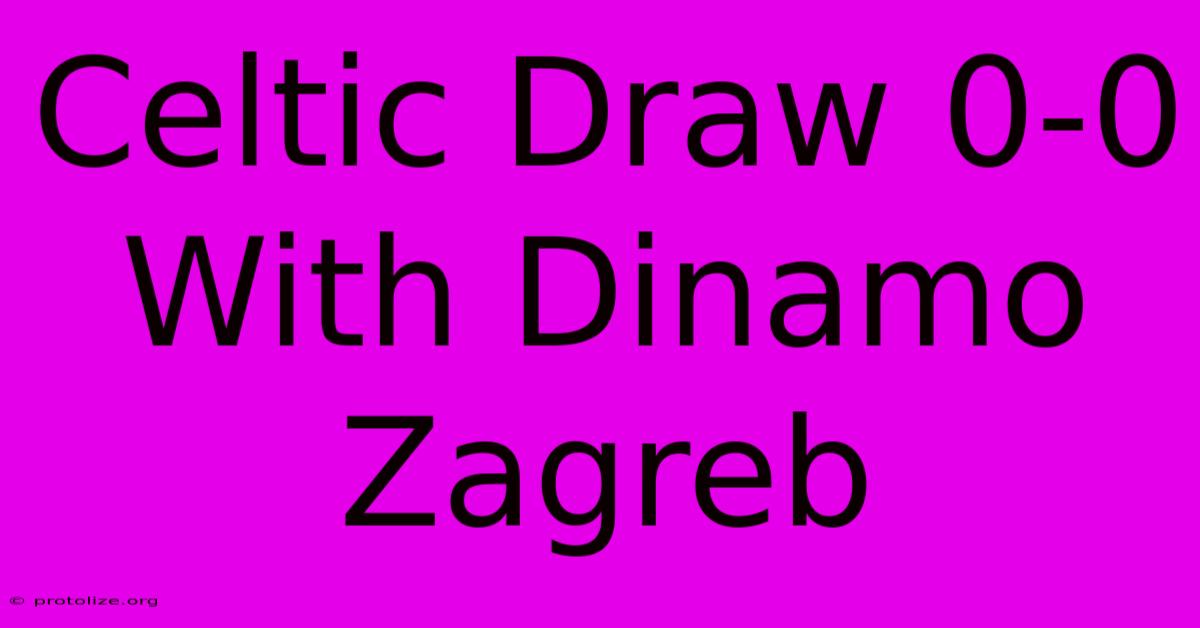 Celtic Draw 0-0 With Dinamo Zagreb Celtic Draw 0-0 With Dinamo Zagreb