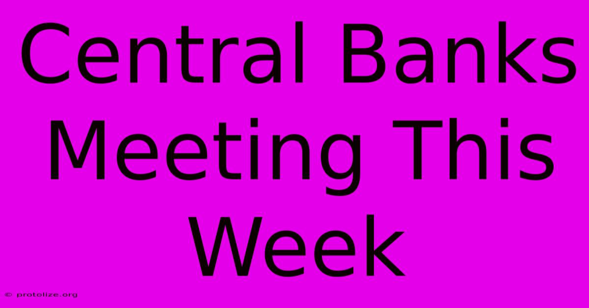 Central Banks Meeting This Week Central Banks Meeting This Week
