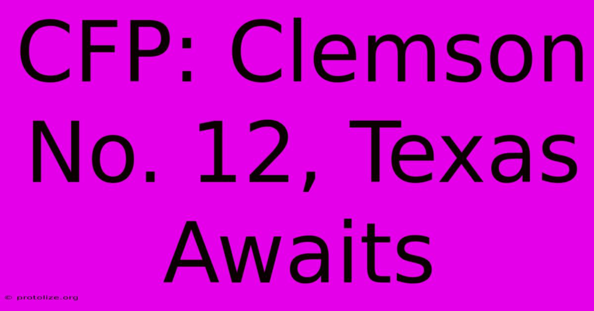 CFP: Clemson No. 12, Texas Awaits CFP: Clemson No. 12, Texas Awaits