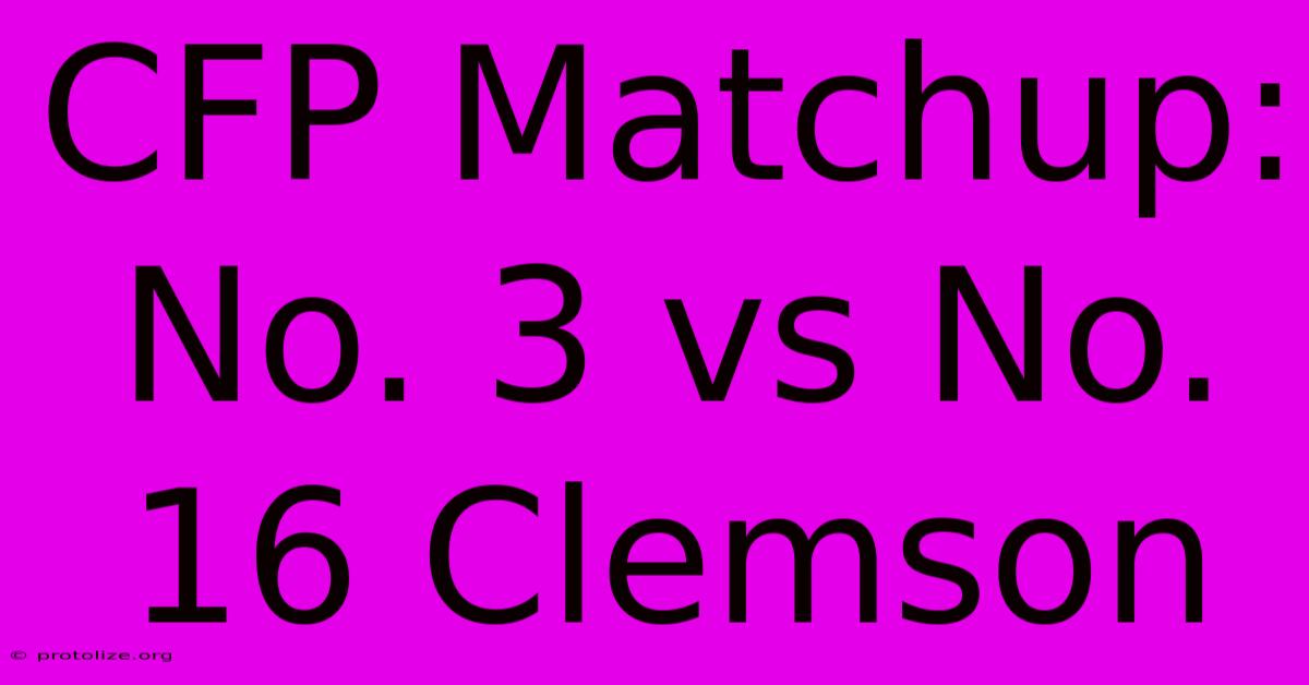 CFP Matchup: No. 3 Vs No. 16 Clemson CFP Matchup: No. 3 Vs No. 16 Clemson