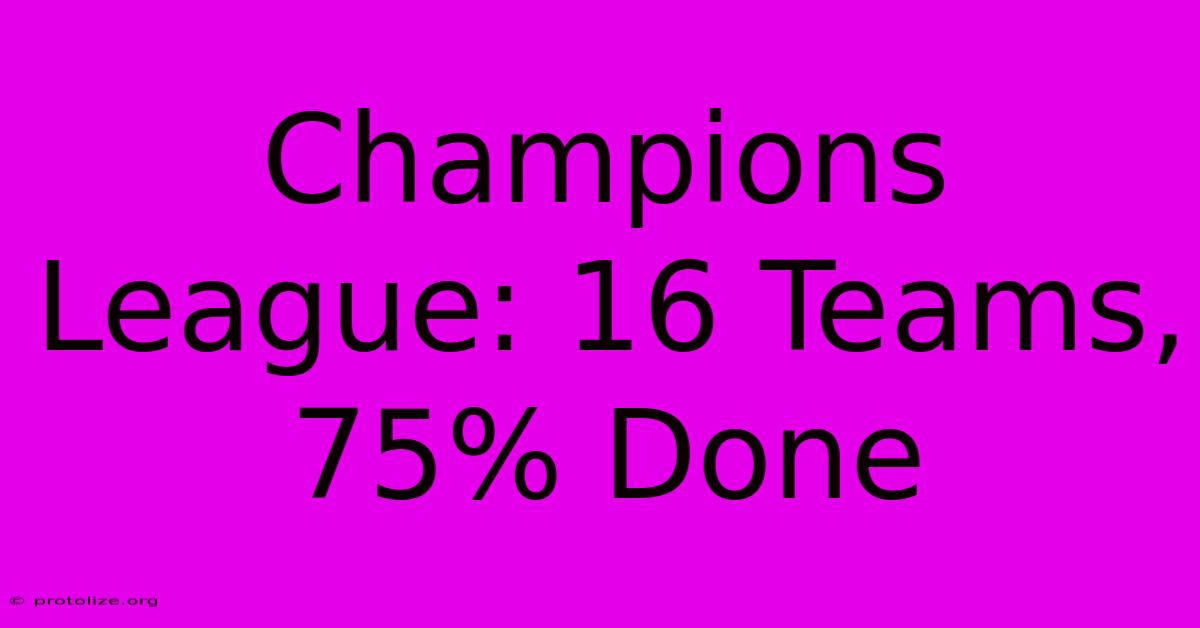 Champions League: 16 Teams, 75% Done