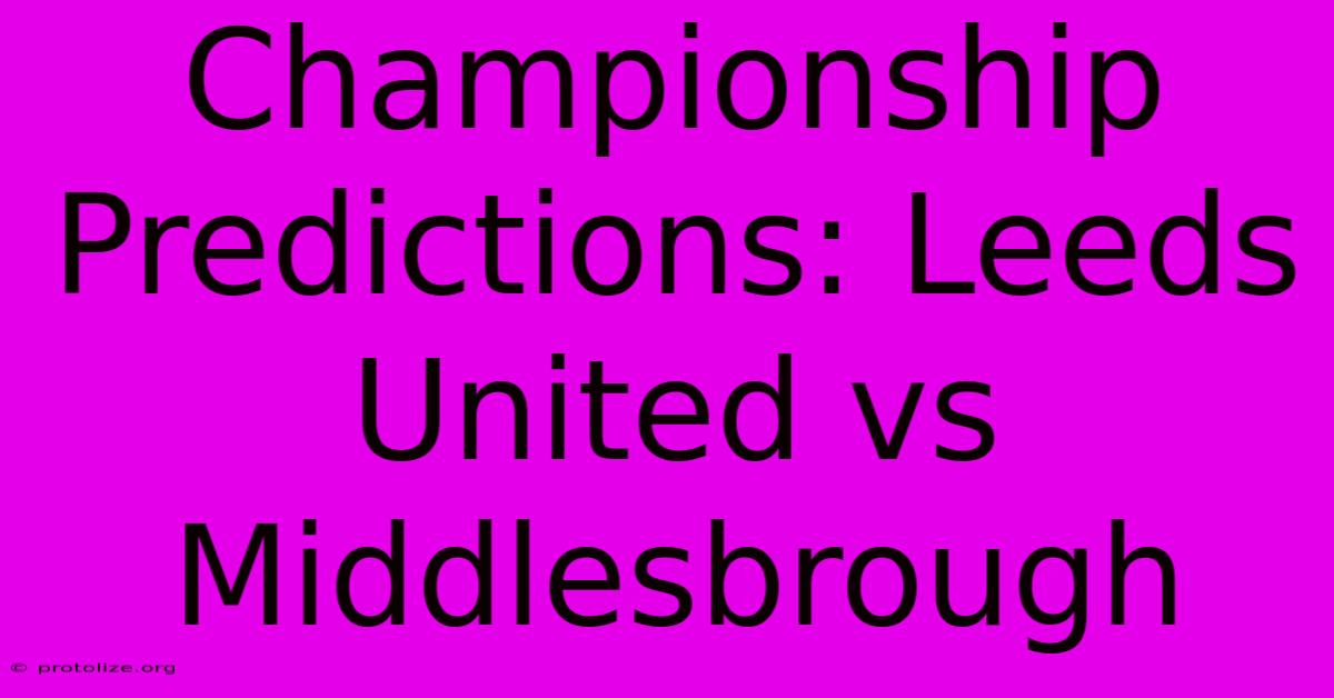 Championship Predictions: Leeds United Vs Middlesbrough Championship Predictions: Leeds United Vs Middlesbrough
