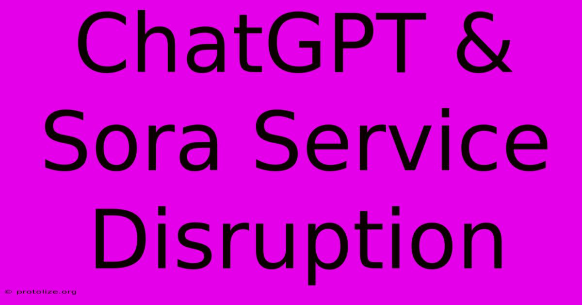 ChatGPT & Sora Service Disruption ChatGPT & Sora Service Disruption