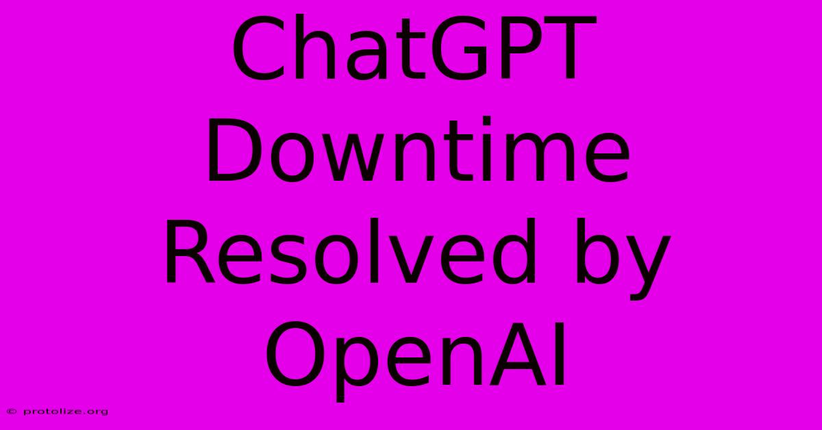 ChatGPT Downtime Resolved By OpenAI