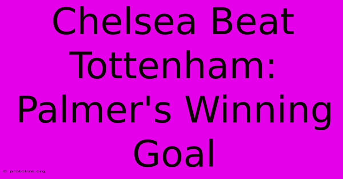 Chelsea Beat Tottenham: Palmer's Winning Goal Chelsea Beat Tottenham: Palmer's Winning Goal