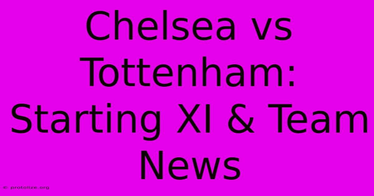 Chelsea Vs Tottenham: Starting XI & Team News Chelsea Vs Tottenham: Starting XI & Team News
