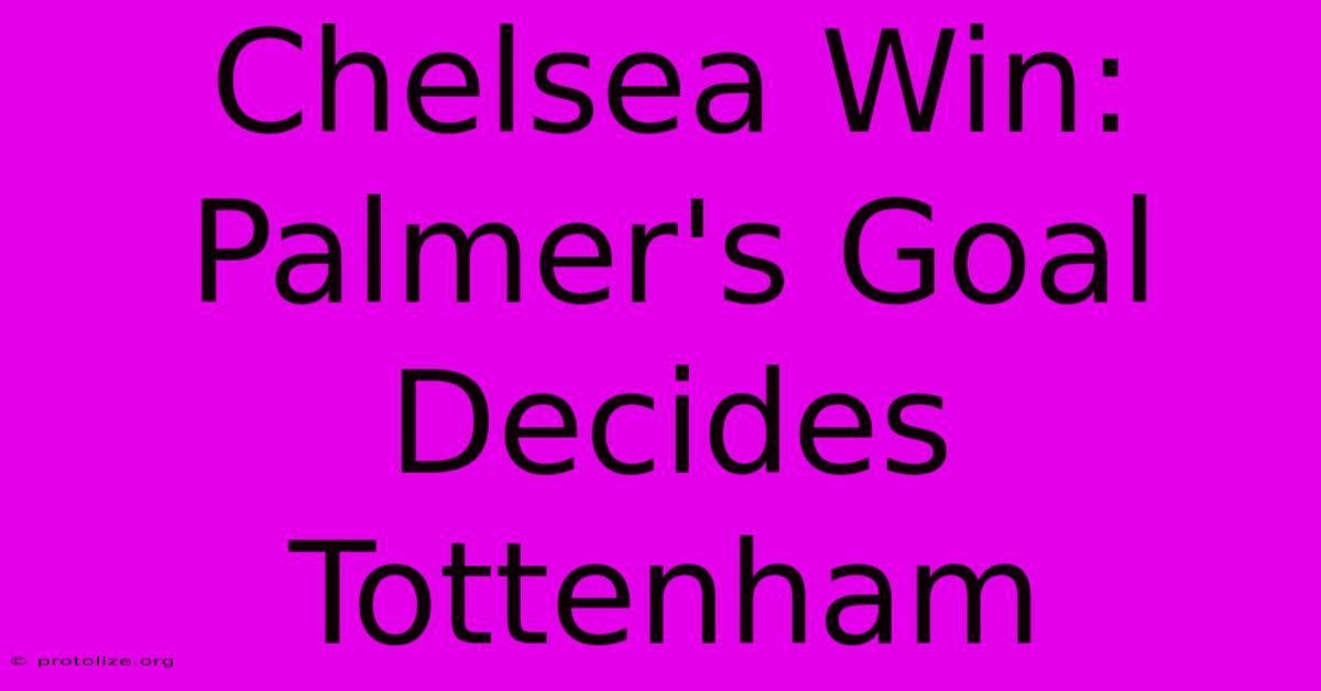 Chelsea Win: Palmer's Goal Decides Tottenham Chelsea Win: Palmer's Goal Decides Tottenham