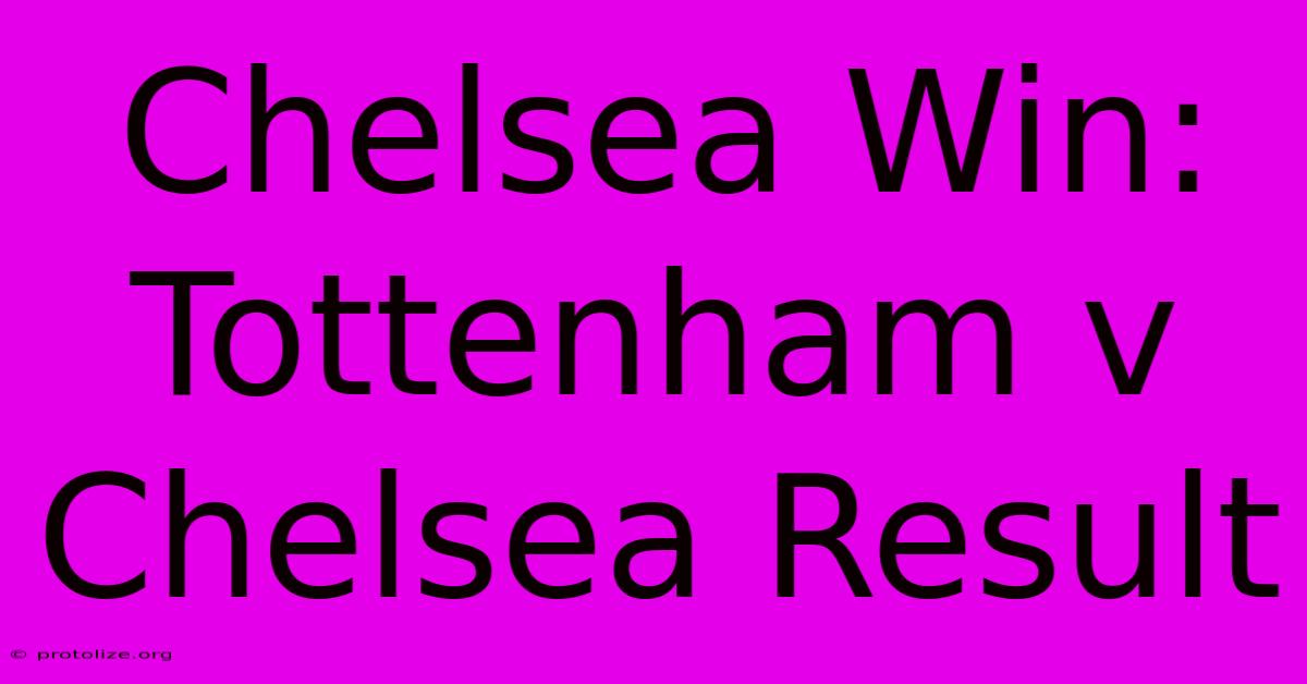 Chelsea Win: Tottenham V Chelsea Result Chelsea Win: Tottenham V Chelsea Result