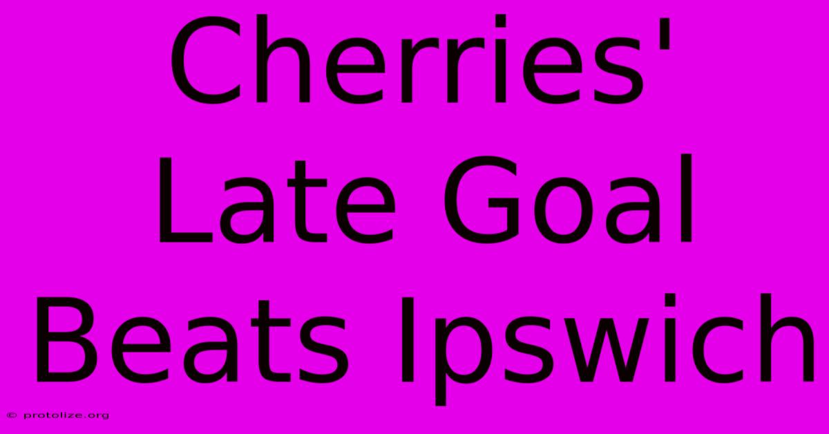 Cherries' Late Goal Beats Ipswich Cherries' Late Goal Beats Ipswich