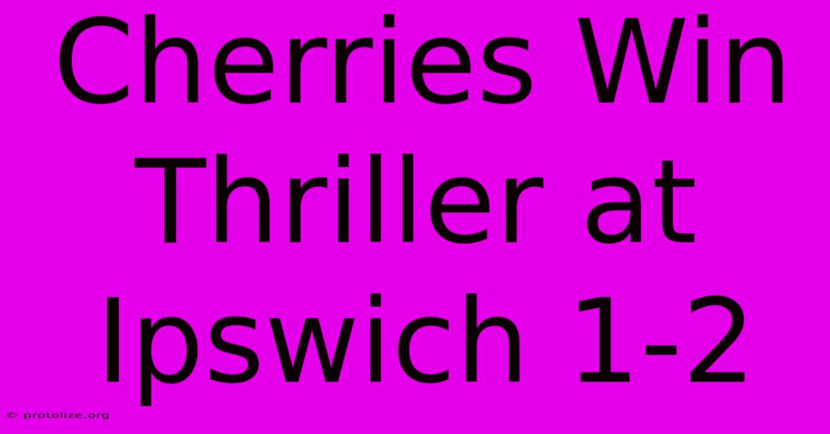 Cherries Win Thriller At Ipswich 1-2 Cherries Win Thriller At Ipswich 1-2