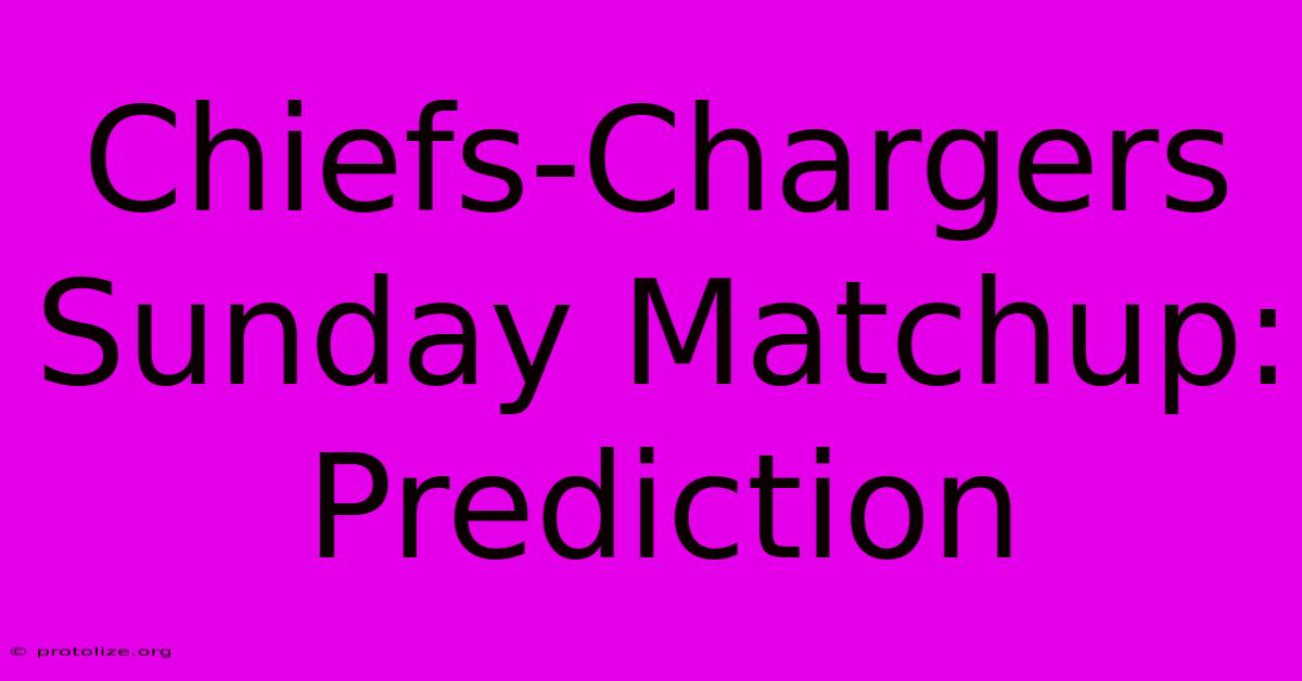 Chiefs-Chargers Sunday Matchup: Prediction Chiefs-Chargers Sunday Matchup: Prediction